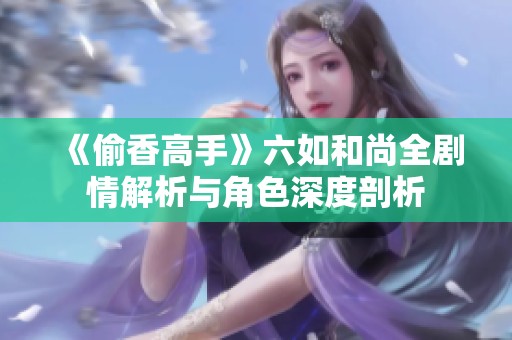《偷香高手》六如和尚全剧情解析与角色深度剖析
