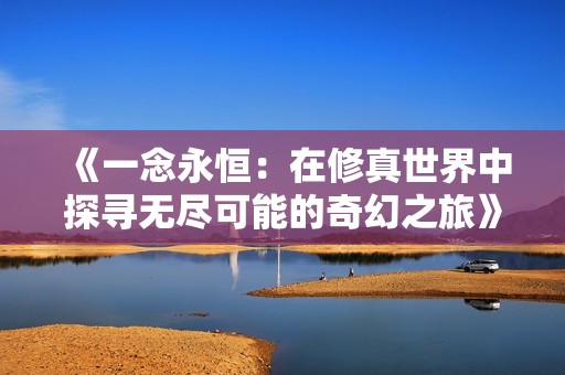《一念永恒：在修真世界中探寻无尽可能的奇幻之旅》
