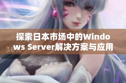 探索日本市场中的Windows Server解决方案与应用趋势