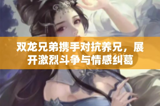 双龙兄弟携手对抗养兄，展开激烈斗争与情感纠葛