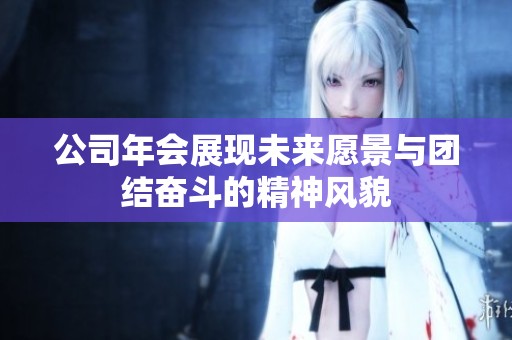 公司年会展现未来愿景与团结奋斗的精神风貌