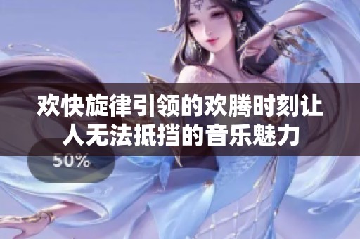 欢快旋律引领的欢腾时刻让人无法抵挡的音乐魅力