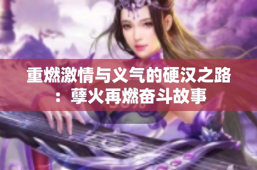 重燃激情与义气的硬汉之路：孽火再燃奋斗故事