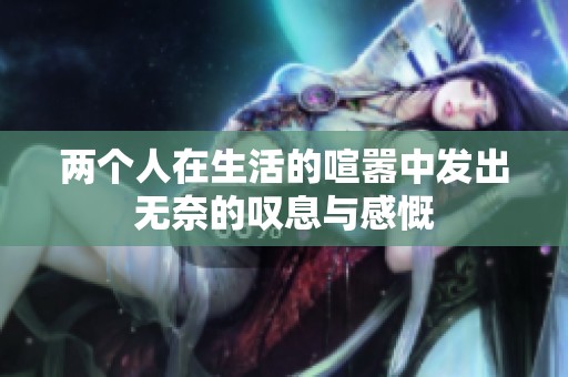 两个人在生活的喧嚣中发出无奈的叹息与感慨