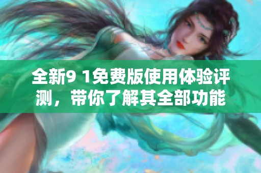 全新9 1免费版使用体验评测，带你了解其全部功能