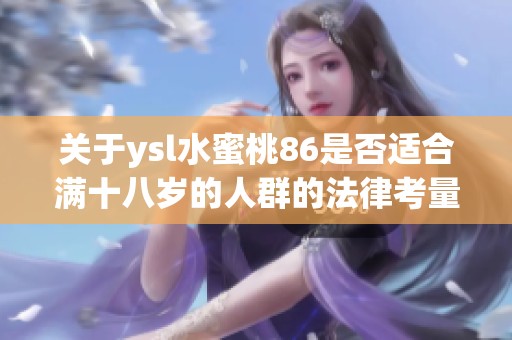 关于ysl水蜜桃86是否适合满十八岁的人群的法律考量