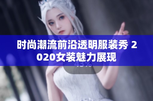 时尚潮流前沿透明服装秀 2020女装魅力展现