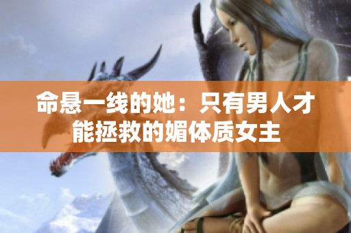 命悬一线的她：只有男人才能拯救的媚体质女主