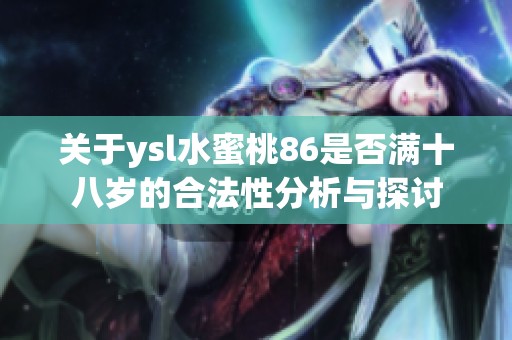 关于ysl水蜜桃86是否满十八岁的合法性分析与探讨