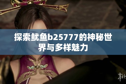 探索鱿鱼b25777的神秘世界与多样魅力