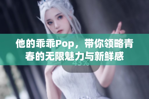 他的乖乖Pop，带你领略青春的无限魅力与新鲜感