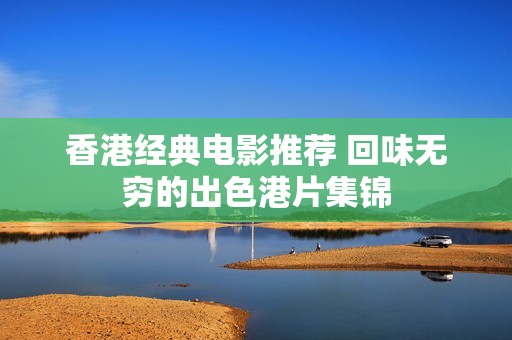 香港经典电影推荐 回味无穷的出色港片集锦