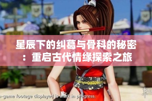 星辰下的纠葛与骨科的秘密：重启古代情缘探索之旅
