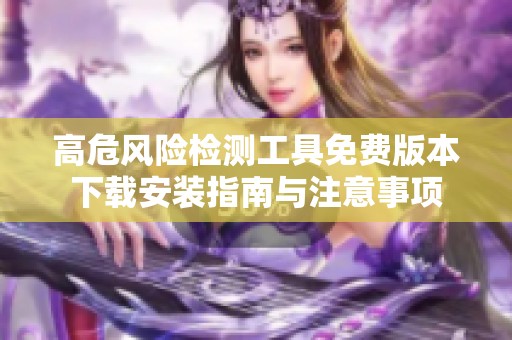 高危风险检测工具免费版本下载安装指南与注意事项