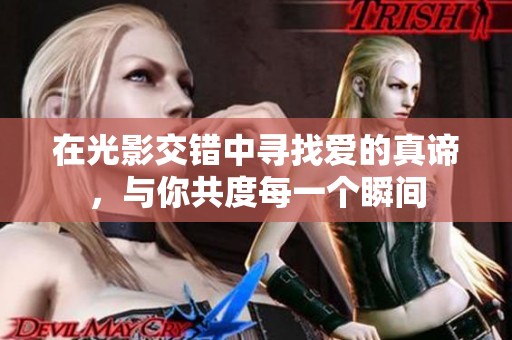 在光影交错中寻找爱的真谛，与你共度每一个瞬间