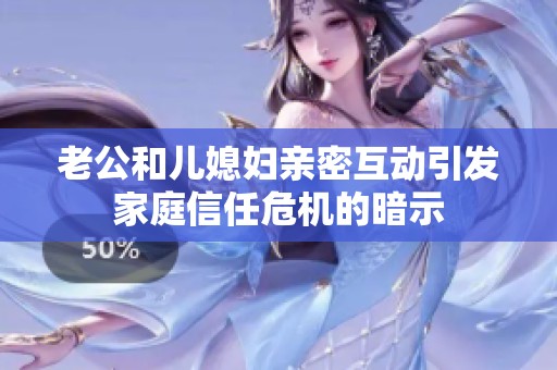 老公和儿媳妇亲密互动引发家庭信任危机的暗示