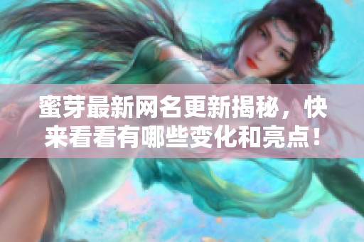 蜜芽最新网名更新揭秘，快来看看有哪些变化和亮点！