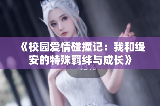 《校园爱情碰撞记：我和缇安的特殊羁绊与成长》