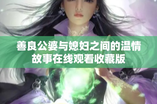 善良公婆与媳妇之间的温情故事在线观看收藏版
