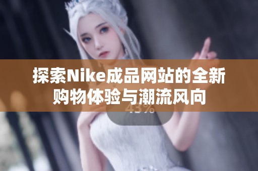 探索Nike成品网站的全新购物体验与潮流风向