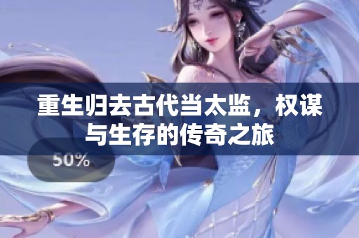 重生归去古代当太监，权谋与生存的传奇之旅