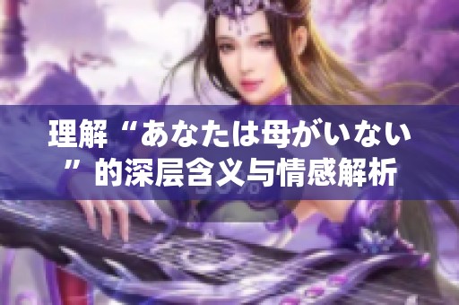 理解“あなたは母がいない”的深层含义与情感解析