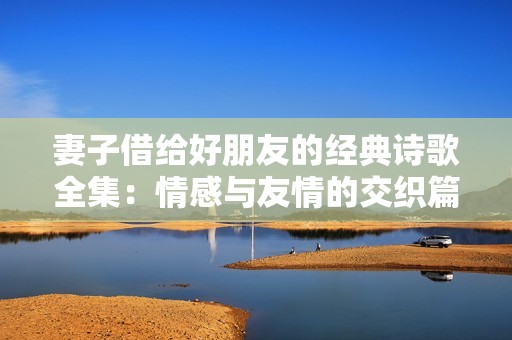 妻子借给好朋友的经典诗歌全集：情感与友情的交织篇章