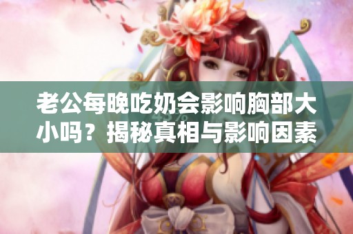老公每晚吃奶会影响胸部大小吗？揭秘真相与影响因素
