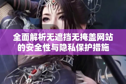全面解析无遮挡无掩盖网站的安全性与隐私保护措施