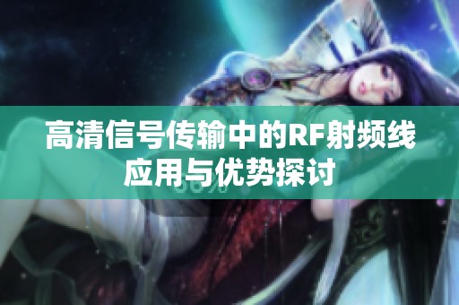 高清信号传输中的RF射频线应用与优势探讨