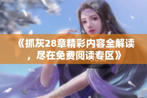 《抓灰28章精彩内容全解读，尽在免费阅读专区》