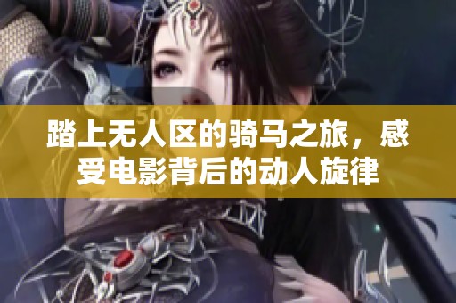 踏上无人区的骑马之旅，感受电影背后的动人旋律