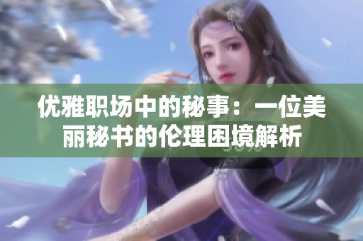 优雅职场中的秘事：一位美丽秘书的伦理困境解析