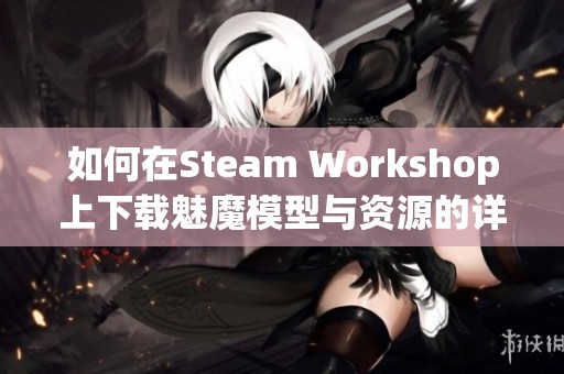 如何在Steam Workshop上下载魅魔模型与资源的详细指南