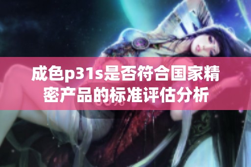 成色p31s是否符合国家精密产品的标准评估分析