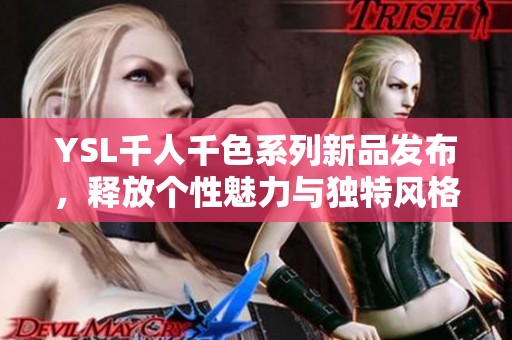 YSL千人千色系列新品发布，释放个性魅力与独特风格