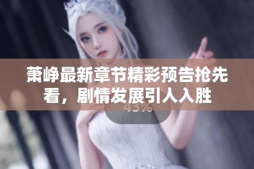 萧峥最新章节精彩预告抢先看，剧情发展引人入胜