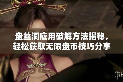 盘丝洞应用破解方法揭秘，轻松获取无限盘币技巧分享