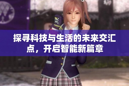 探寻科技与生活的未来交汇点，开启智能新篇章