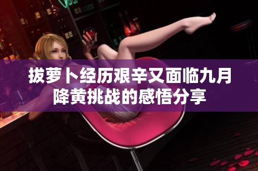 拔萝卜经历艰辛又面临九月降黄挑战的感悟分享