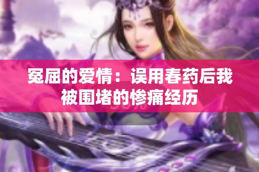 冤屈的爱情：误用春药后我被围堵的惨痛经历