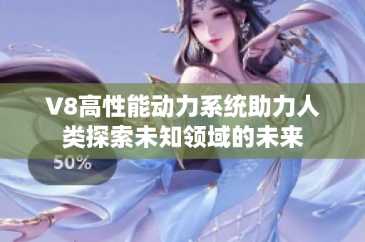 V8高性能动力系统助力人类探索未知领域的未来