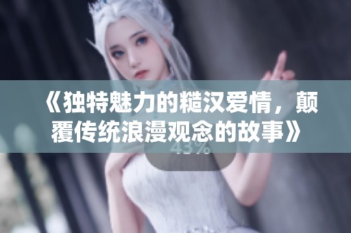 《独特魅力的糙汉爱情，颠覆传统浪漫观念的故事》