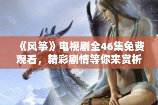 《风筝》电视剧全46集免费观看，精彩剧情等你来赏析