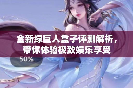 全新绿巨人盒子评测解析，带你体验极致娱乐享受