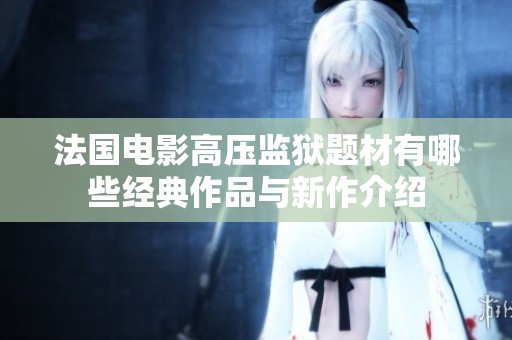 法国电影高压监狱题材有哪些经典作品与新作介绍