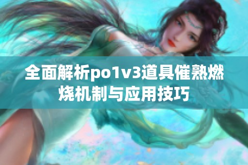 全面解析po1v3道具催熟燃烧机制与应用技巧