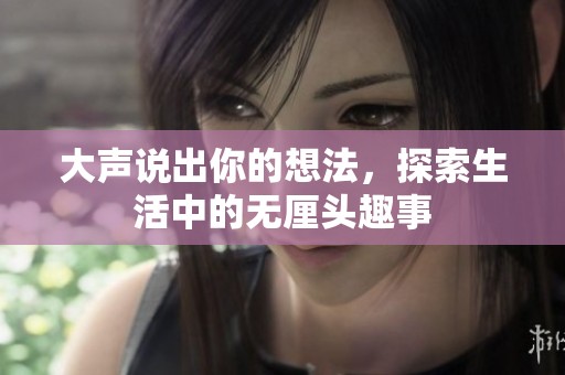 大声说出你的想法，探索生活中的无厘头趣事