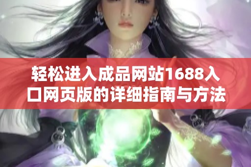 轻松进入成品网站1688入口网页版的详细指南与方法