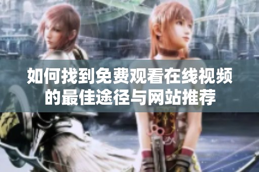 如何找到免费观看在线视频的最佳途径与网站推荐
